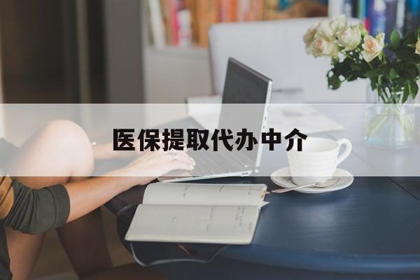 新余医保提取代办中介(医保提取代办中介合法吗)