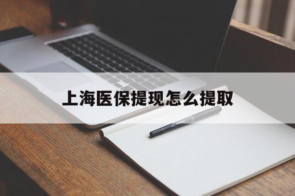 新余上海医保提现怎么提取(上海医保提现怎么提取出来)
