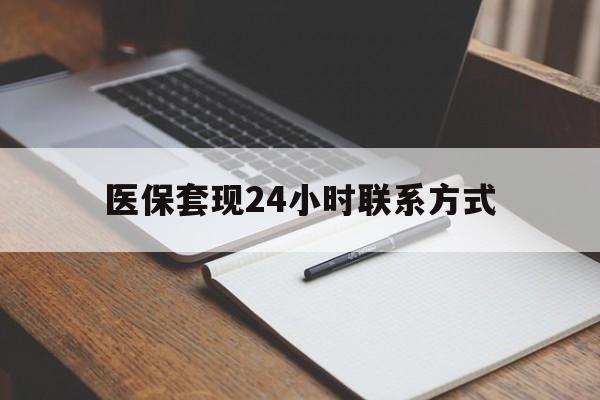 新余医保套现24小时联系方式(医保套现主要是套什么)
