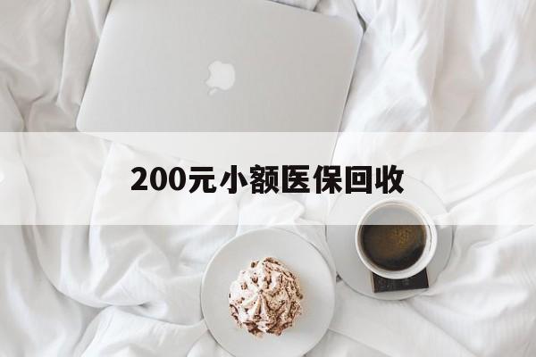 新余200元小额医保回收(小额医保取现)