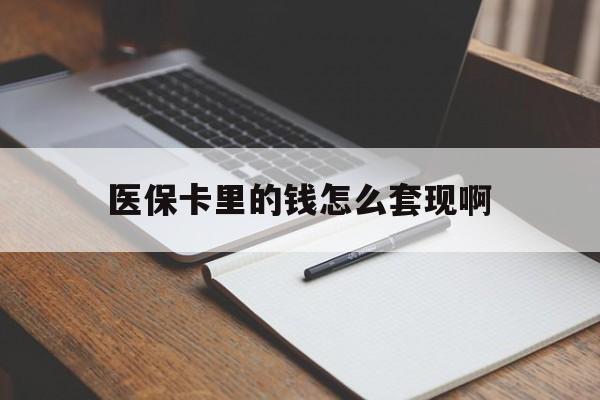 新余医保卡里的钱怎么套现啊(医保卡的钱怎么套出来啊)