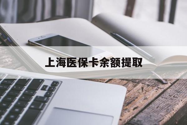 新余上海医保卡余额提取(上海医保卡余额提取方法)