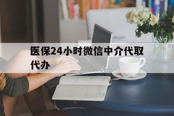 新余医保24小时微信中介代取代办(医保代办服务)