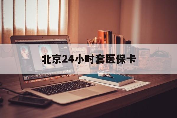 新余24小时套医保卡(北京医保卡使用指南)