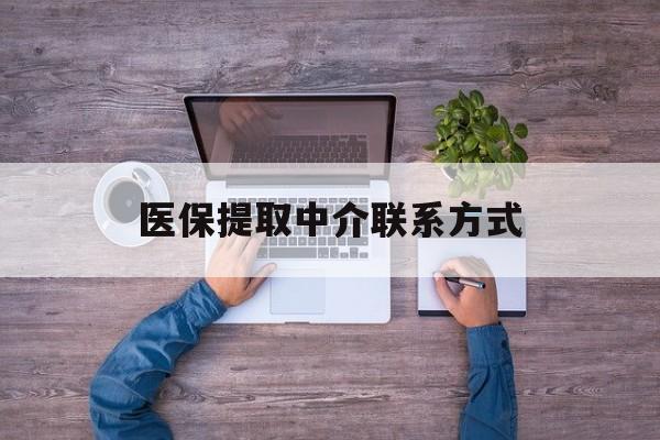 新余医保提取中介联系方式(医保提取24小时中介)