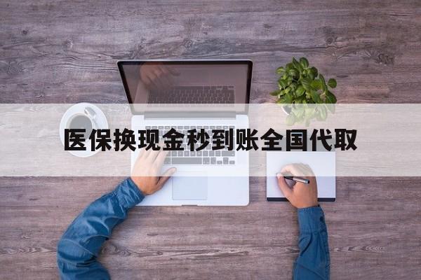 新余医保换现金秒到账全国代取(医保换现金秒到账全国代取要多久)