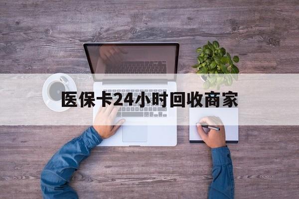 新余医保卡24小时回收商家(医保卡回收电话)