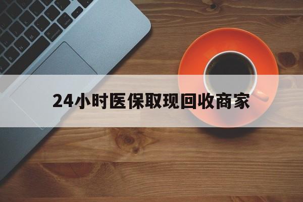 新余24小时医保取现回收商家(求一个套医保卡的黄牛)