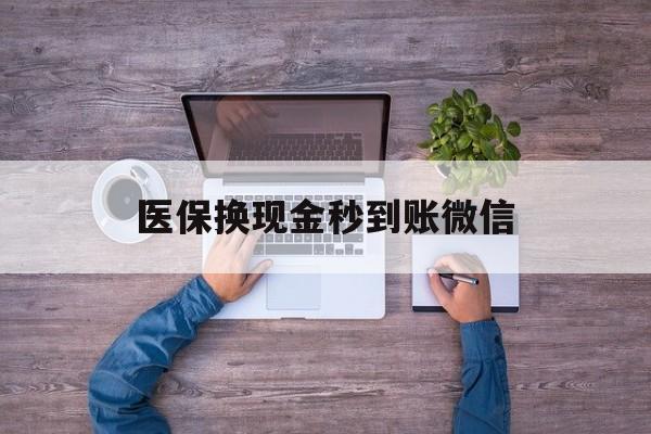 新余医保换现金秒到账微信(医保换现金秒到账微信能用吗)