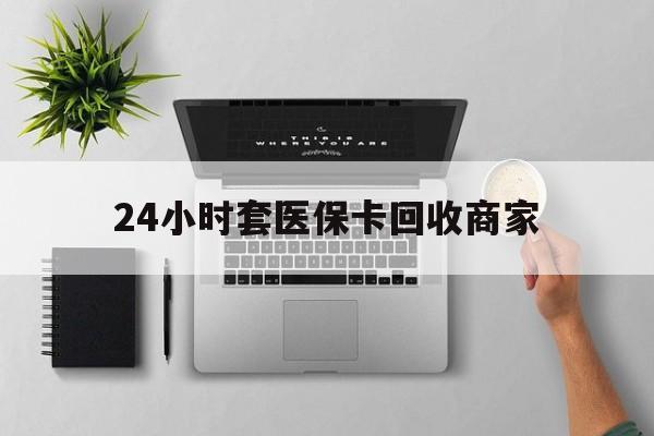 新余24小时套医保卡回收商家(医保取现24小时微信)