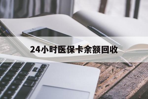 新余24小时医保卡余额回收(24小时医保卡余额回收联系方式)