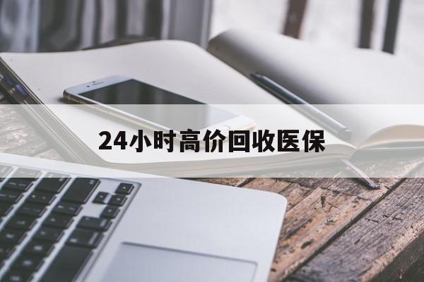 新余24小时高价回收医保(24小时高价回收医保无锡)