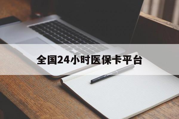 新余全国24小时医保卡平台(24小时医疗在线)