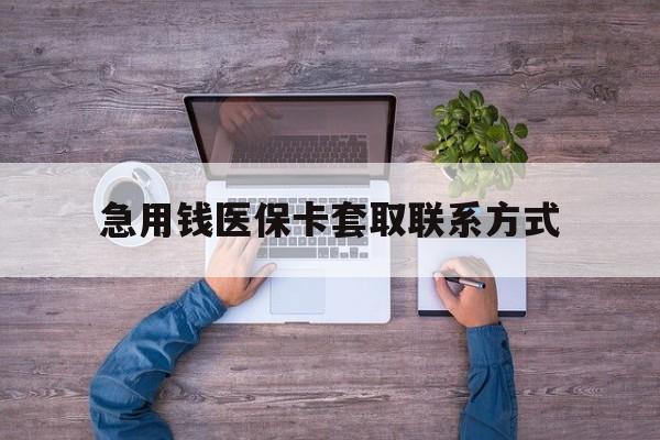 新余急用钱医保卡套取联系方式(24小时套医保卡联系方式)