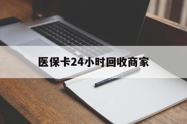 新余医保卡24小时回收商家(医保卡24小时回收商家会知道吗)