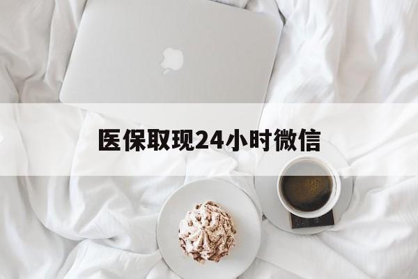 新余医保取现24小时微信(医保取现24小时微信官方入口)