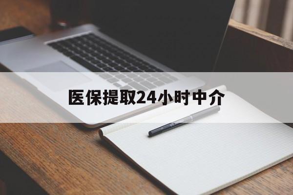 新余医保提取24小时中介(医保提取24小时中介代办)