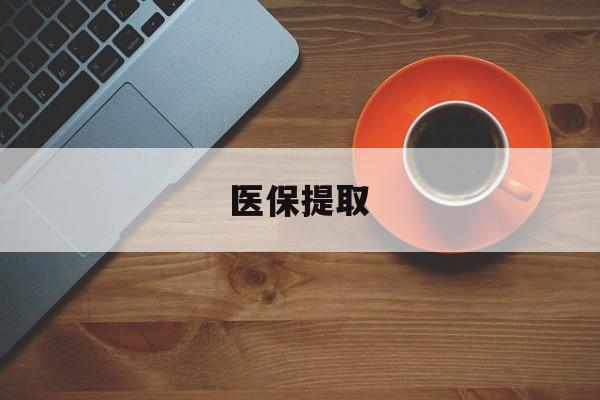 新余医保提取(医保提取中介联系方式)