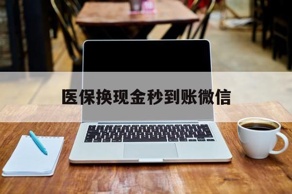 新余医保换现金秒到账微信(刷医保卡换现金有联系方式吗)