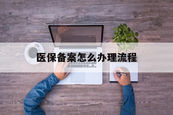 新余医保备案怎么办理流程(职工医保备案怎么办理流程)